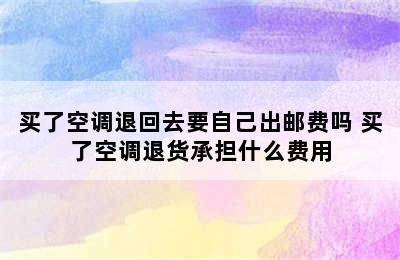 买了空调退回去要自己出邮费吗 买了空调退货承担什么费用